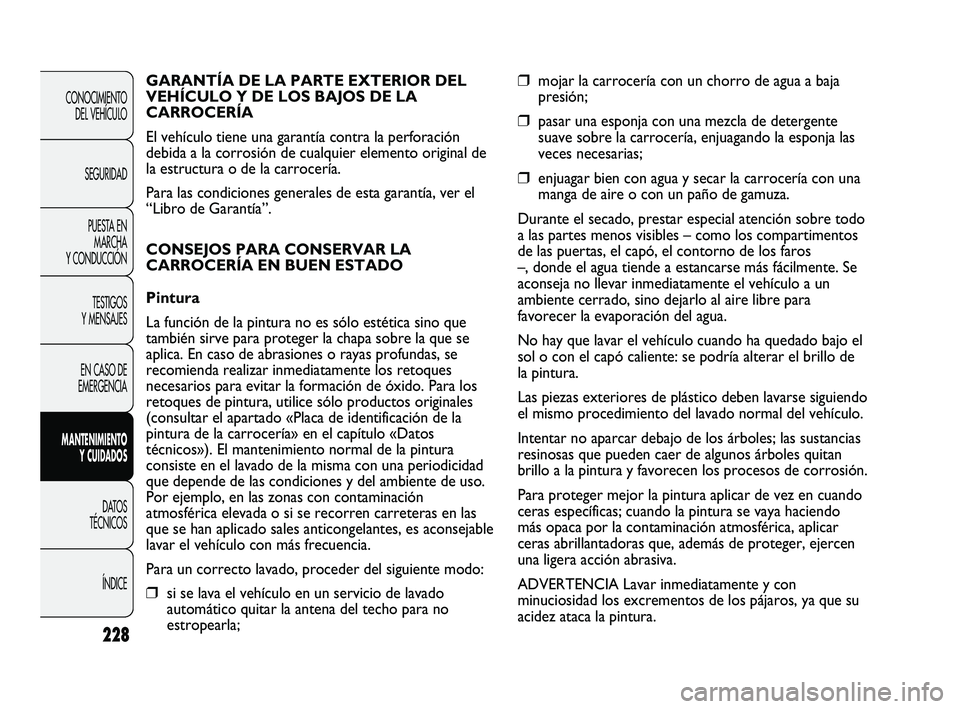 FIAT DUCATO 2009  Manual de Empleo y Cuidado (in Spanish) 228
CONOCIMIENTO
DEL VEHÍCULO
SEGURIDAD
PUESTA EN
MARCHA
Y CONDUCCIÓN
TESTIGOS
Y MENSAJES
EN CASO DE
EMERGENCIA
MANTENIMIENTO
Y CUIDADOS
DATOS
TÉCNICOS
ÍNDICE
❒mojar la carrocería con un chorro