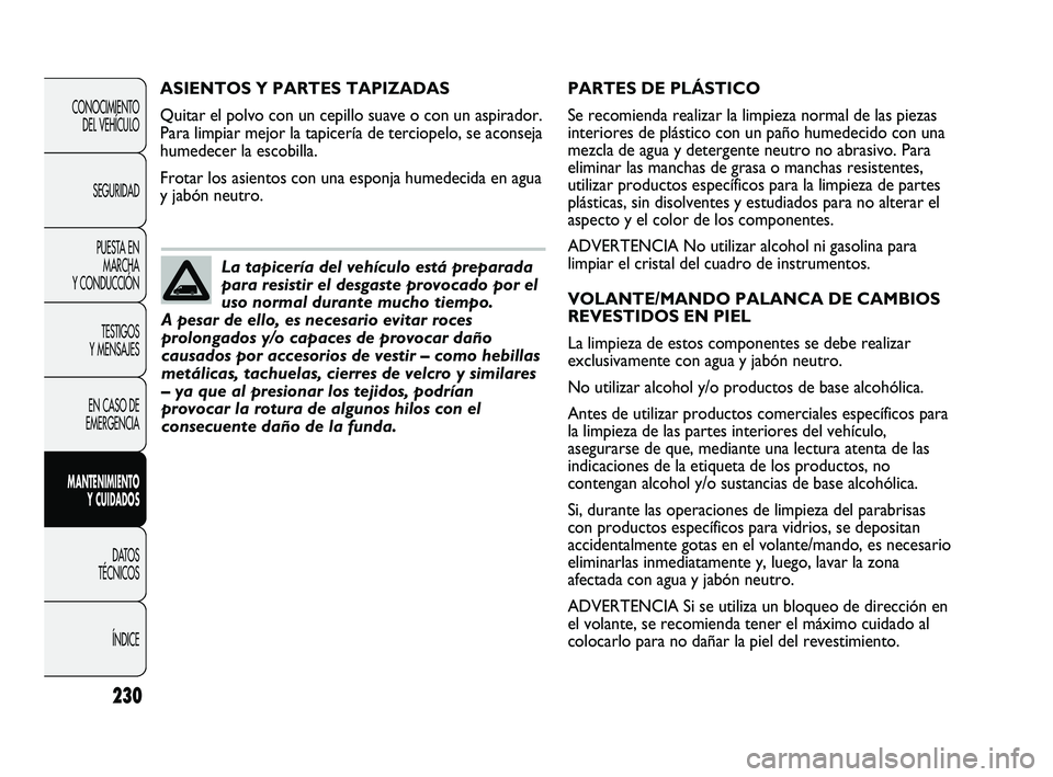 FIAT DUCATO 2009  Manual de Empleo y Cuidado (in Spanish) 230
CONOCIMIENTO
DEL VEHÍCULO
SEGURIDAD
PUESTA EN
MARCHA
Y CONDUCCIÓN
TESTIGOS
Y MENSAJES
EN CASO DE
EMERGENCIA
MANTENIMIENTO
Y CUIDADOS
DATOS
TÉCNICOS
ÍNDICE
PARTES DE PLÁSTICO
Se recomienda rea