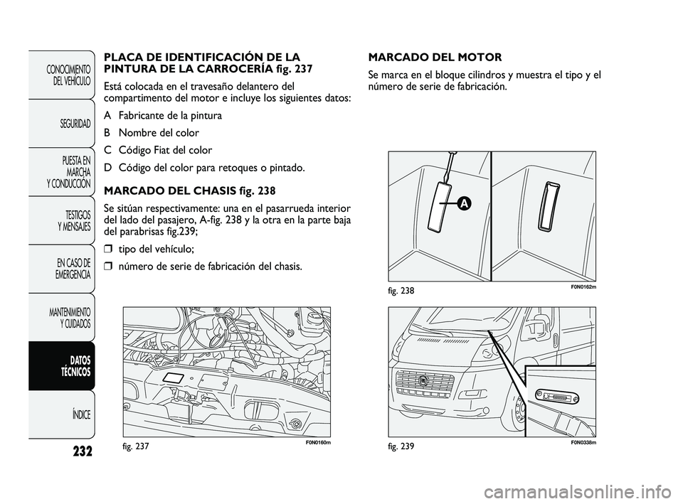 FIAT DUCATO 2009  Manual de Empleo y Cuidado (in Spanish) 232
CONOCIMIENTO
DEL VEHÍCULO
SEGURIDAD
PUESTA EN
MARCHA
Y CONDUCCIÓN
TESTIGOS
Y MENSAJES
EN CASO DE
EMERGENCIA
MANTENIMIENTO
Y CUIDADOS
DATOS
TÉCNICOS
ÍNDICE
F0N0160mfig. 237F0N0338mfig. 239
F0N0