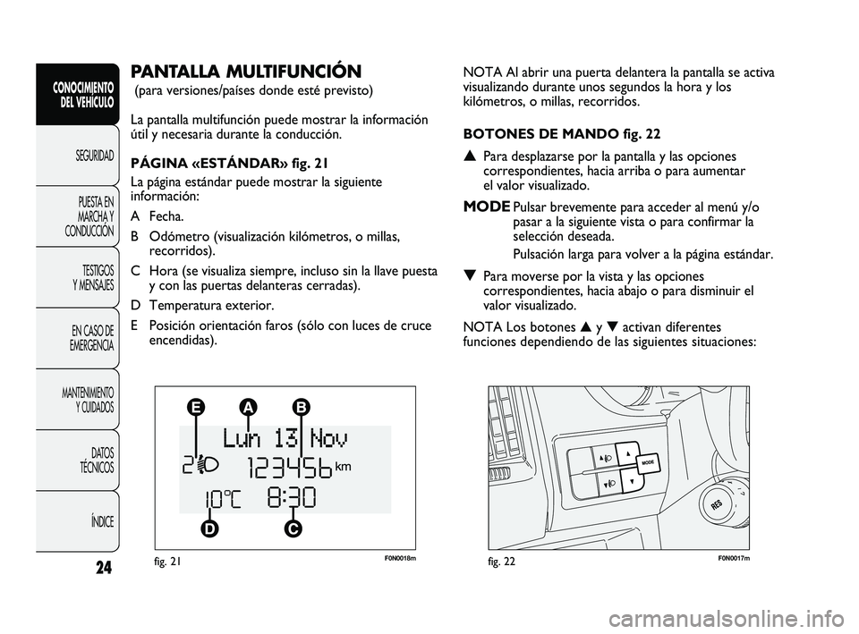 FIAT DUCATO 2010 Manual de Empleo y Cuidado (in Spanish) F0N0018mfig. 21F0N0017mfig. 22
NOTA Al abrir una puerta delantera la pantalla se activa
visualizando durante unos segundos la hora y los
kilómetros, o millas, recorridos.
BOTONES DE MANDO fig. 22
▲ FIAT DUCATO 2010 Manual de Empleo y Cuidado (in Spanish) F0N0018mfig. 21F0N0017mfig. 22
NOTA Al abrir una puerta delantera la pantalla se activa
visualizando durante unos segundos la hora y los
kilómetros, o millas, recorridos.
BOTONES DE MANDO fig. 22
▲