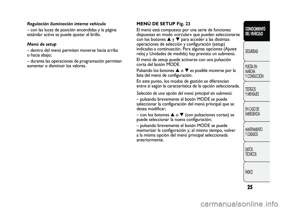 FIAT DUCATO 2010 Manual de Empleo y Cuidado (in Spanish) 25
CONOCIMIENTO
DEL VEHÍCULO
SEGURIDAD
PUESTA EN
MARCHA
Y CONDUCCIÓN
TESTIGOS
Y MENSAJES
EN CASO DE
EMERGENCIA
MANTENIMIENTO
Y CUIDADOS
DATOS
TÉCNICOS
ÍNDICE
MENÚ DE SETUP Fig. 23
El menú está FIAT DUCATO 2010 Manual de Empleo y Cuidado (in Spanish) 25
CONOCIMIENTO
DEL VEHÍCULO
SEGURIDAD
PUESTA EN
MARCHA
Y CONDUCCIÓN
TESTIGOS
Y MENSAJES
EN CASO DE
EMERGENCIA
MANTENIMIENTO
Y CUIDADOS
DATOS
TÉCNICOS
ÍNDICE
MENÚ DE SETUP Fig. 23
El menú está