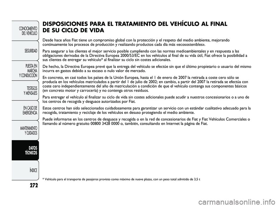 FIAT DUCATO 2009 Manual de Empleo y Cuidado (in Spanish) 272
CONOCIMIENTO
DEL VEHÍCULO
SEGURIDAD
PUESTA EN
MARCHA
Y CONDUCCIÓN
TESTIGOS
Y MENSAJES
EN CASO DE
EMERGENCIA
MANTENIMIENTO
Y CUIDADOS
DATOS
TÉCNICOS
ÍNDICE
DISPOSICIONES PARA EL TRATAMIENTO DEL FIAT DUCATO 2009 Manual de Empleo y Cuidado (in Spanish) 272
CONOCIMIENTO
DEL VEHÍCULO
SEGURIDAD
PUESTA EN
MARCHA
Y CONDUCCIÓN
TESTIGOS
Y MENSAJES
EN CASO DE
EMERGENCIA
MANTENIMIENTO
Y CUIDADOS
DATOS
TÉCNICOS
ÍNDICE
DISPOSICIONES PARA EL TRATAMIENTO DEL