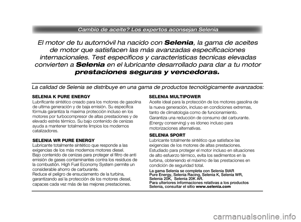 FIAT DUCATO 2009 Manual de Empleo y Cuidado (in Spanish) Cambio de aceite? Los expertos aconsejan Selenia
El motor de tu automóvil ha nacido con Selenia, la gama de aceites
de motor que satisfacen las más avanzadas especificaciones
internacionales. Test e FIAT DUCATO 2009 Manual de Empleo y Cuidado (in Spanish) Cambio de aceite? Los expertos aconsejan Selenia
El motor de tu automóvil ha nacido con Selenia, la gama de aceites
de motor que satisfacen las más avanzadas especificaciones
internacionales. Test e