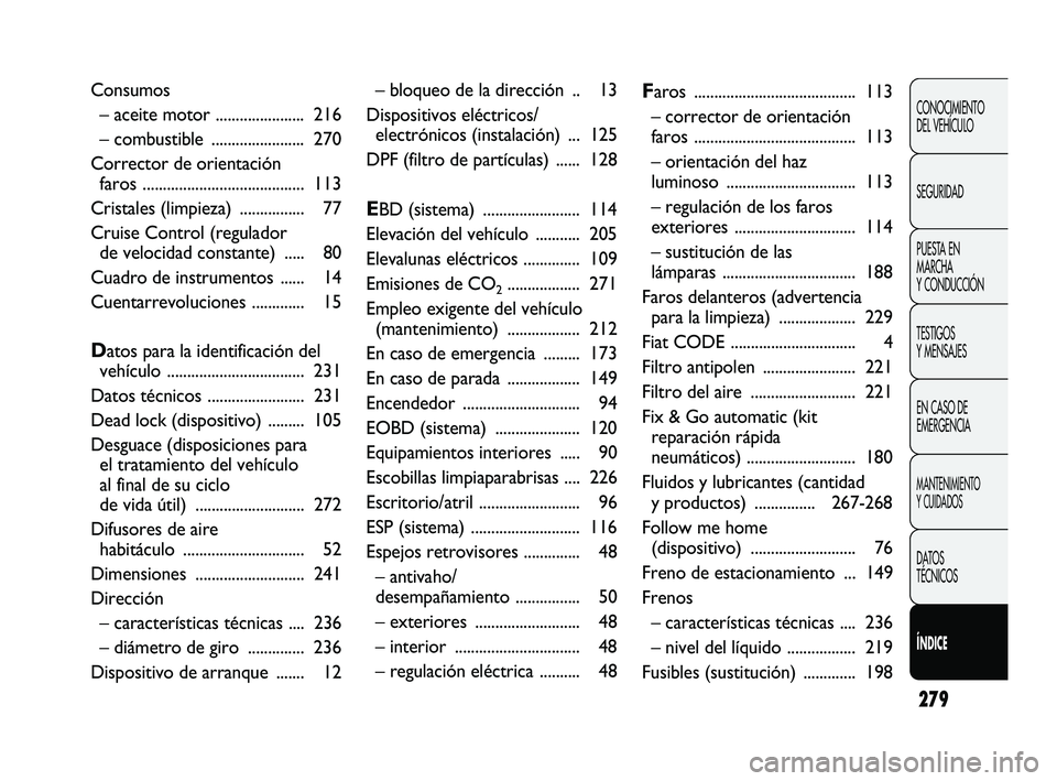 FIAT DUCATO 2009 Manual de Empleo y Cuidado (in Spanish) 279
CONOCIMIENTO
DEL VEHÍCULO
SEGURIDAD
PUESTA EN
MARCHA
Y CONDUCCIÓN
TESTIGOS
Y MENSAJES
EN CASO DE
EMERGENCIA
MANTENIMIENTO
Y CUIDADOS
DATOS
TÉCNICOS
ÍNDICE
– bloqueo de la dirección .. 13
D FIAT DUCATO 2009 Manual de Empleo y Cuidado (in Spanish) 279
CONOCIMIENTO
DEL VEHÍCULO
SEGURIDAD
PUESTA EN
MARCHA
Y CONDUCCIÓN
TESTIGOS
Y MENSAJES
EN CASO DE
EMERGENCIA
MANTENIMIENTO
Y CUIDADOS
DATOS
TÉCNICOS
ÍNDICE
– bloqueo de la dirección .. 13
D