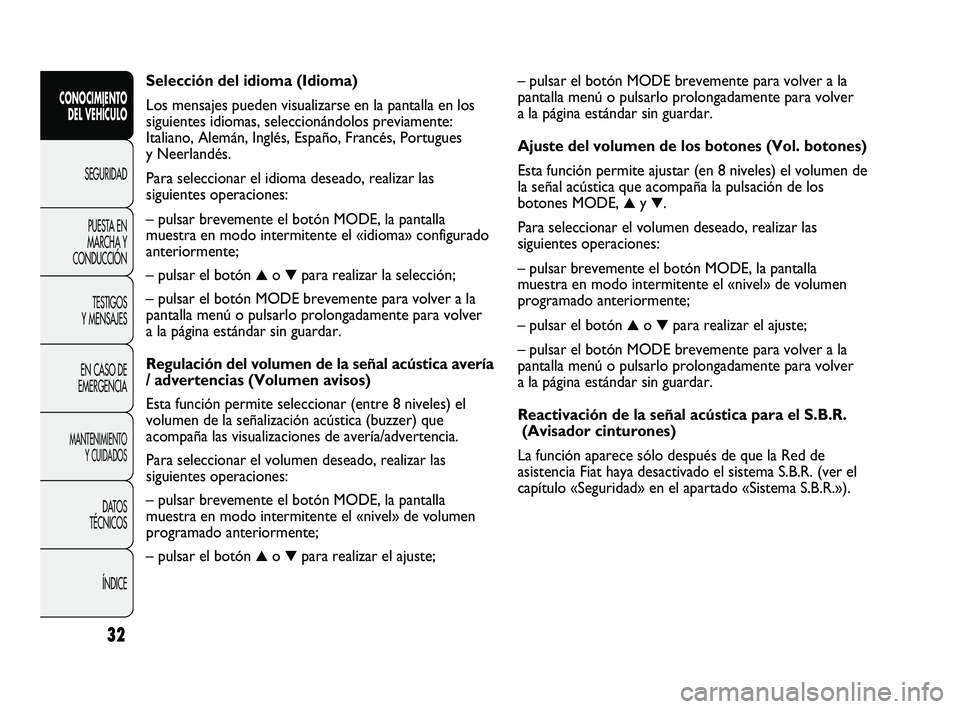 FIAT DUCATO 2009 Manual de Empleo y Cuidado (in Spanish) – pulsar el botón MODE brevemente para volver a la
pantalla menú o pulsarlo prolongadamente para volver
a la página estándar sin guardar.
Ajuste del volumen de los botones (Vol. botones)
Esta fu FIAT DUCATO 2009 Manual de Empleo y Cuidado (in Spanish) – pulsar el botón MODE brevemente para volver a la
pantalla menú o pulsarlo prolongadamente para volver
a la página estándar sin guardar.
Ajuste del volumen de los botones (Vol. botones)
Esta fu
