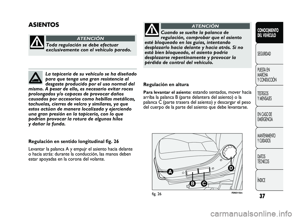 FIAT DUCATO 2009 Manual de Empleo y Cuidado (in Spanish) 37
CONOCIMIENTO
DEL VEHÍCULO
SEGURIDAD
PUESTA EN
MARCHA
Y CONDUCCIÓN
TESTIGOS
Y MENSAJES
EN CASO DE
EMERGENCIA
MANTENIMIENTO
Y CUIDADOS
DATOS
TÉCNICOS
ÍNDICE
F0N0118mfig. 26
Regulación en altura
FIAT DUCATO 2009 Manual de Empleo y Cuidado (in Spanish) 37
CONOCIMIENTO
DEL VEHÍCULO
SEGURIDAD
PUESTA EN
MARCHA
Y CONDUCCIÓN
TESTIGOS
Y MENSAJES
EN CASO DE
EMERGENCIA
MANTENIMIENTO
Y CUIDADOS
DATOS
TÉCNICOS
ÍNDICE
F0N0118mfig. 26
Regulación en altura
