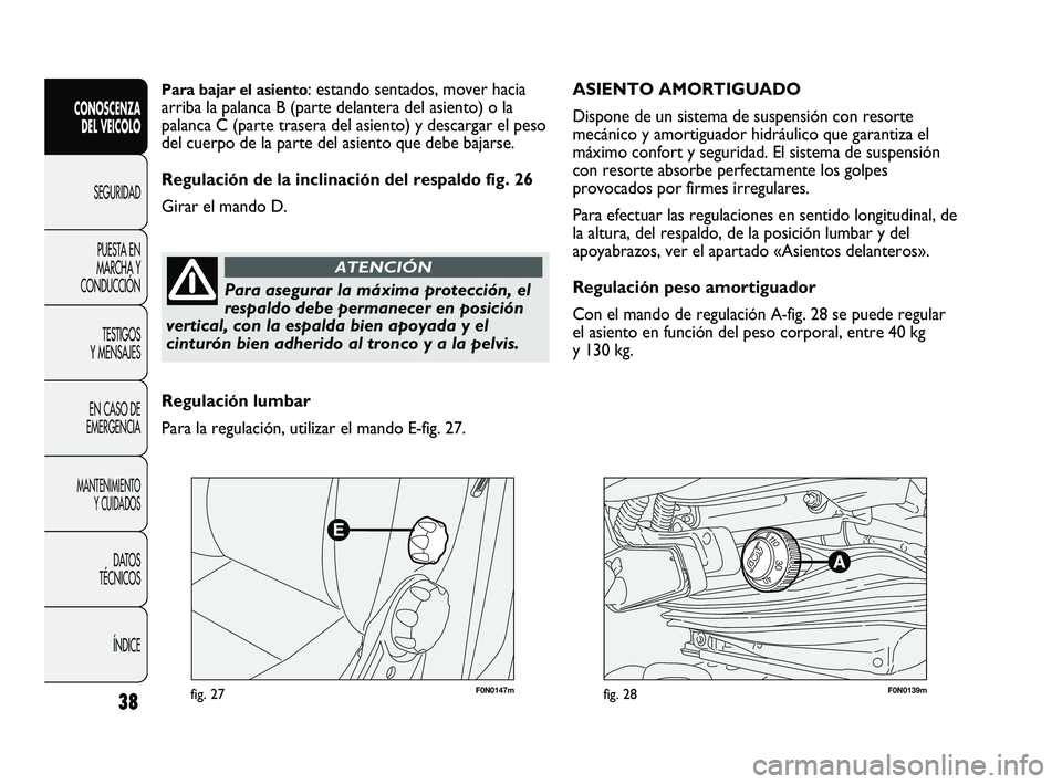 FIAT DUCATO 2009 Manual de Empleo y Cuidado (in Spanish) F0N0147mfig. 27F0N0139mfig. 28
ASIENTO AMORTIGUADO
Dispone de un sistema de suspensión con resorte
mecánico y amortiguador hidráulico que garantiza el
máximo confort y seguridad. El sistema de su FIAT DUCATO 2009 Manual de Empleo y Cuidado (in Spanish) F0N0147mfig. 27F0N0139mfig. 28
ASIENTO AMORTIGUADO
Dispone de un sistema de suspensión con resorte
mecánico y amortiguador hidráulico que garantiza el
máximo confort y seguridad. El sistema de su
