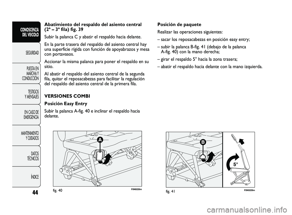FIAT DUCATO 2010 Manual de Empleo y Cuidado (in Spanish) F0N0229mfig. 41
Posición de paquete
Realizar las operaciones siguientes:
– sacar los reposacabezas en posición easy entry;
– subir la palanca B-fig. 41 (debajo de la palanca
A-fig. 40) con la m FIAT DUCATO 2010 Manual de Empleo y Cuidado (in Spanish) F0N0229mfig. 41
Posición de paquete
Realizar las operaciones siguientes:
– sacar los reposacabezas en posición easy entry;
– subir la palanca B-fig. 41 (debajo de la palanca
A-fig. 40) con la m