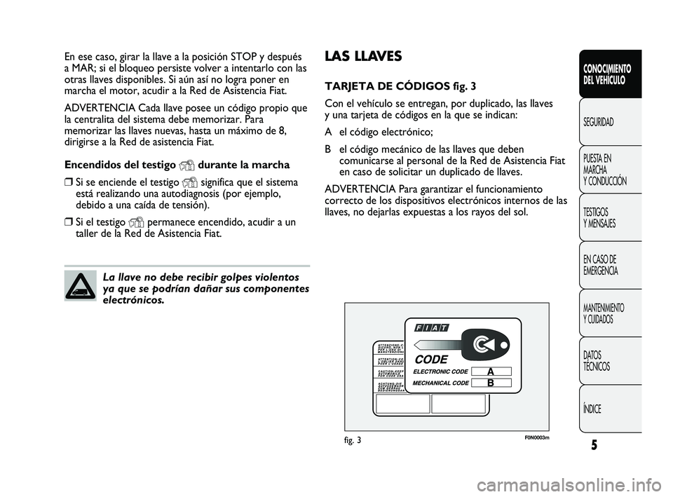 FIAT DUCATO 2009  Manual de Empleo y Cuidado (in Spanish) 5
CONOCIMIENTO
DEL VEHÍCULO
SEGURIDAD
PUESTA EN
MARCHA
Y CONDUCCIÓN
TESTIGOS
Y MENSAJES
EN CASO DE
EMERGENCIA
MANTENIMIENTO
Y CUIDADOS
DATOS
TÉCNICOS
ÍNDICE
LAS LLAVES
TARJETA DE CÓDIGOS fig. 3
C