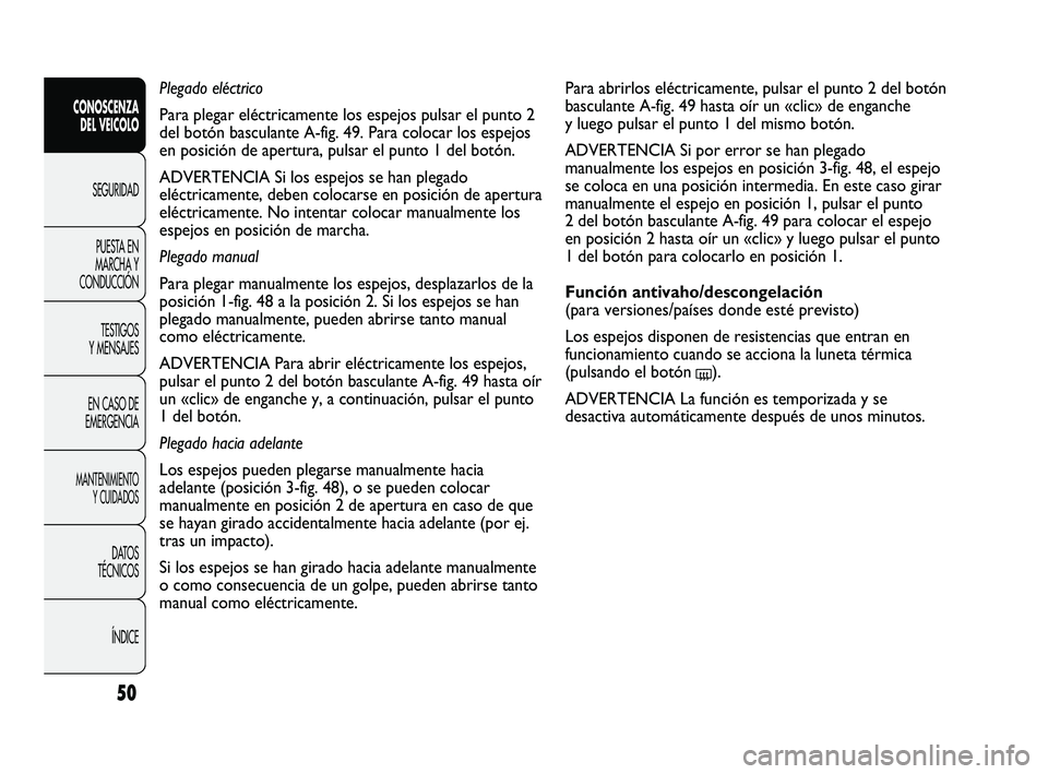 FIAT DUCATO 2010 Manual de Empleo y Cuidado (in Spanish) 50
Para abrirlos eléctricamente, pulsar el punto 2 del botón
basculante A-fig. 49 hasta oír un «clic» de enganche
y luego pulsar el punto 1 del mismo botón.
ADVERTENCIA Si por error se han plega FIAT DUCATO 2010 Manual de Empleo y Cuidado (in Spanish) 50
Para abrirlos eléctricamente, pulsar el punto 2 del botón
basculante A-fig. 49 hasta oír un «clic» de enganche
y luego pulsar el punto 1 del mismo botón.
ADVERTENCIA Si por error se han plega