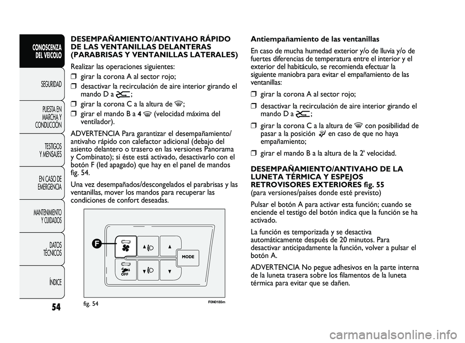 FIAT DUCATO 2010 Manual de Empleo y Cuidado (in Spanish) 54
CONOSCENZA
DEL VEICOLO
SEGURIDAD
PUESTA EN
MARCHA Y
CONDUCCIÓN
TESTIGOS
Y MENSAJES
EN CASO DE
EMERGENCIA
MANTENIMIENTO
Y CUIDADOS
DATOS
TÉCNICOS
ÍNDICE
F0N0185mfig. 54
Antiempañamiento de las v FIAT DUCATO 2010 Manual de Empleo y Cuidado (in Spanish) 54
CONOSCENZA
DEL VEICOLO
SEGURIDAD
PUESTA EN
MARCHA Y
CONDUCCIÓN
TESTIGOS
Y MENSAJES
EN CASO DE
EMERGENCIA
MANTENIMIENTO
Y CUIDADOS
DATOS
TÉCNICOS
ÍNDICE
F0N0185mfig. 54
Antiempañamiento de las v