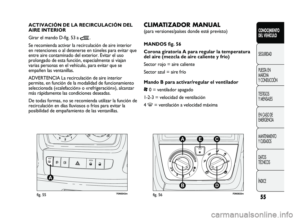 FIAT DUCATO 2010 Manual de Empleo y Cuidado (in Spanish) 55
CONOCIMIENTO
DEL VEHÍCULO
SEGURIDAD
PUESTA EN
MARCHA
Y CONDUCCIÓN
TESTIGOS
Y MENSAJES
EN CASO DE
EMERGENCIA
MANTENIMIENTO
Y CUIDADOS
DATOS
TÉCNICOS
ÍNDICE
`F0N0043mfig. 55
CLIMATIZADOR MANUAL
FIAT DUCATO 2010 Manual de Empleo y Cuidado (in Spanish) 55
CONOCIMIENTO
DEL VEHÍCULO
SEGURIDAD
PUESTA EN
MARCHA
Y CONDUCCIÓN
TESTIGOS
Y MENSAJES
EN CASO DE
EMERGENCIA
MANTENIMIENTO
Y CUIDADOS
DATOS
TÉCNICOS
ÍNDICE
`F0N0043mfig. 55
CLIMATIZADOR MANUAL