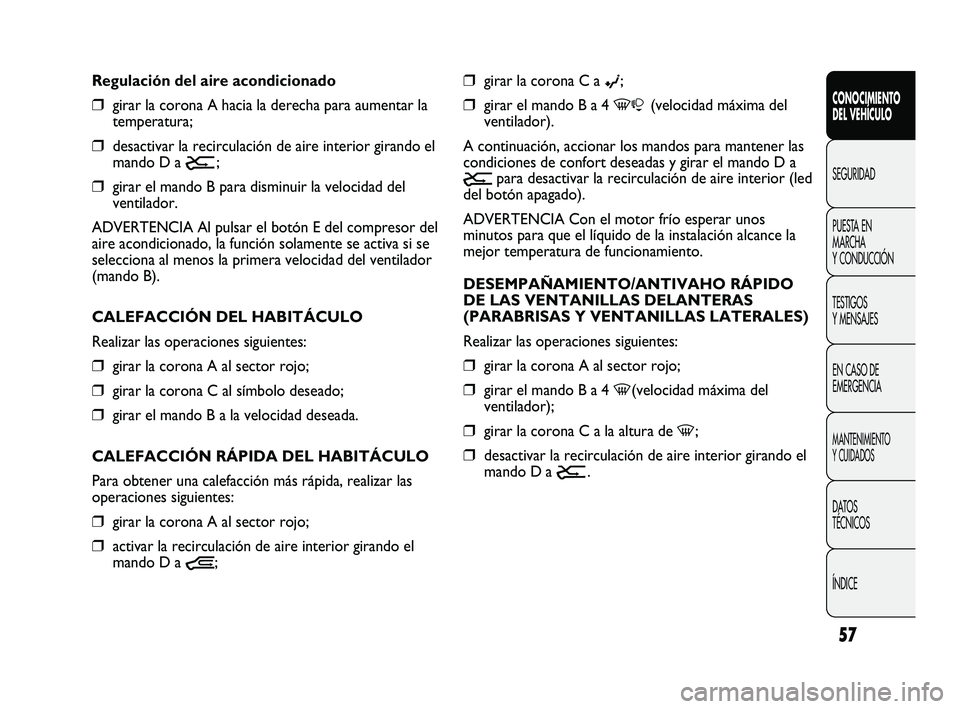 FIAT DUCATO 2010 Manual de Empleo y Cuidado (in Spanish) 57
CONOCIMIENTO
DEL VEHÍCULO
SEGURIDAD
PUESTA EN
MARCHA
Y CONDUCCIÓN
TESTIGOS
Y MENSAJES
EN CASO DE
EMERGENCIA
MANTENIMIENTO
Y CUIDADOS
DATOS
TÉCNICOS
ÍNDICE
❒girar la corona C a ©;
❒girar el FIAT DUCATO 2010 Manual de Empleo y Cuidado (in Spanish) 57
CONOCIMIENTO
DEL VEHÍCULO
SEGURIDAD
PUESTA EN
MARCHA
Y CONDUCCIÓN
TESTIGOS
Y MENSAJES
EN CASO DE
EMERGENCIA
MANTENIMIENTO
Y CUIDADOS
DATOS
TÉCNICOS
ÍNDICE
❒girar la corona C a ©;
❒girar el