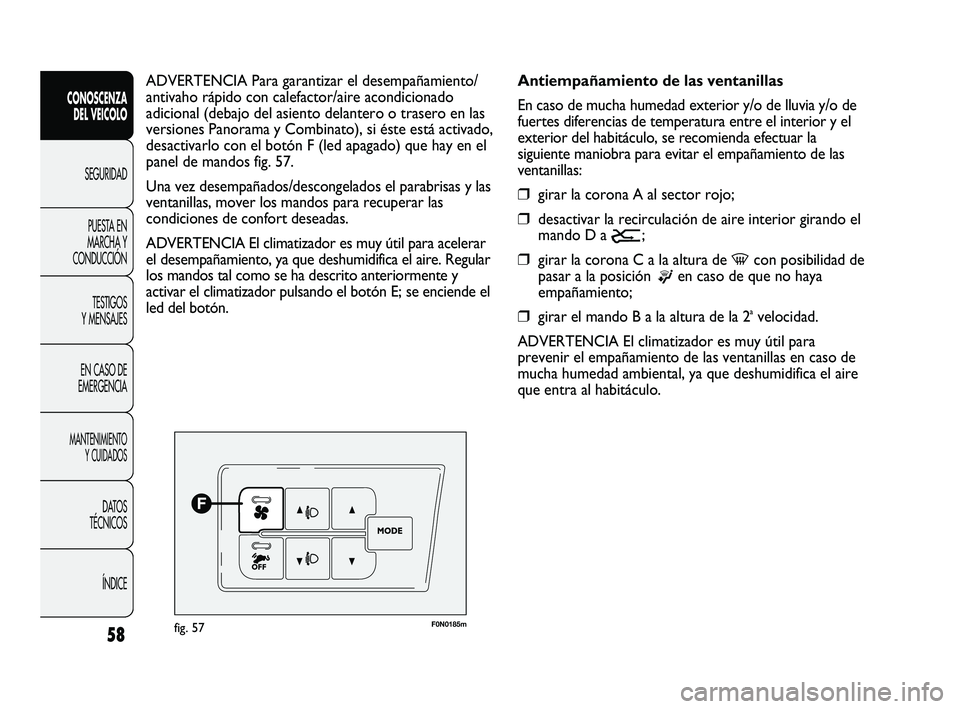 FIAT DUCATO 2010 Manual de Empleo y Cuidado (in Spanish) 58
CONOSCENZA
DEL VEICOLO
SEGURIDAD
PUESTA EN
MARCHA Y
CONDUCCIÓN
TESTIGOS
Y MENSAJES
EN CASO DE
EMERGENCIA
MANTENIMIENTO
Y CUIDADOS
DATOS
TÉCNICOS
ÍNDICE
F0N0185mfig. 57
Antiempañamiento de las v FIAT DUCATO 2010 Manual de Empleo y Cuidado (in Spanish) 58
CONOSCENZA
DEL VEICOLO
SEGURIDAD
PUESTA EN
MARCHA Y
CONDUCCIÓN
TESTIGOS
Y MENSAJES
EN CASO DE
EMERGENCIA
MANTENIMIENTO
Y CUIDADOS
DATOS
TÉCNICOS
ÍNDICE
F0N0185mfig. 57
Antiempañamiento de las v