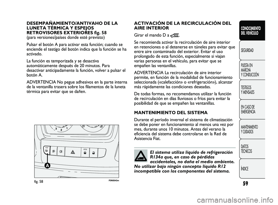 FIAT DUCATO 2010 Manual de Empleo y Cuidado (in Spanish) 59
CONOCIMIENTO
DEL VEHÍCULO
SEGURIDAD
PUESTA EN
MARCHA
Y CONDUCCIÓN
TESTIGOS
Y MENSAJES
EN CASO DE
EMERGENCIA
MANTENIMIENTO
Y CUIDADOS
DATOS
TÉCNICOS
ÍNDICE
F0N0043mfig. 58
ACTIVACIÓN DE LA RECI FIAT DUCATO 2010 Manual de Empleo y Cuidado (in Spanish) 59
CONOCIMIENTO
DEL VEHÍCULO
SEGURIDAD
PUESTA EN
MARCHA
Y CONDUCCIÓN
TESTIGOS
Y MENSAJES
EN CASO DE
EMERGENCIA
MANTENIMIENTO
Y CUIDADOS
DATOS
TÉCNICOS
ÍNDICE
F0N0043mfig. 58
ACTIVACIÓN DE LA RECI