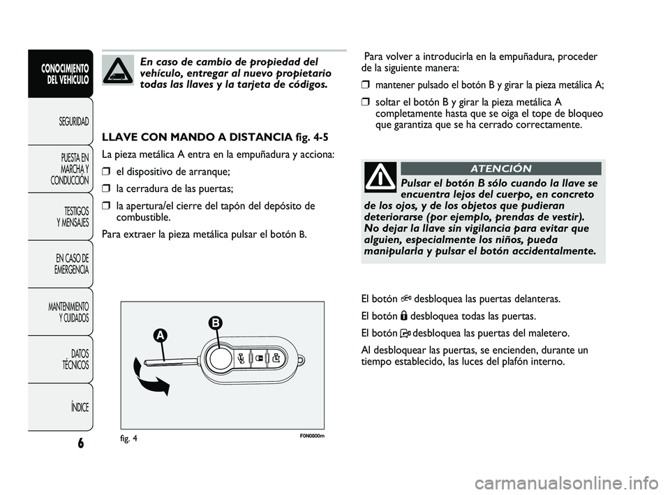 FIAT DUCATO 2009  Manual de Empleo y Cuidado (in Spanish) F0N0800mfig. 4
Para volver a introducirla en la empuñadura, proceder
de la siguiente manera:
❒mantener pulsado el botón B y girar la pieza metálica A;
❒soltar el botón B y girar la pieza metá