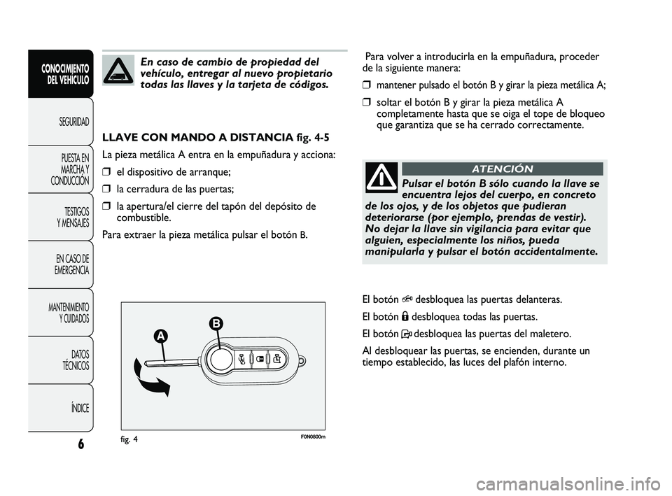 FIAT DUCATO 2010 Manual de Empleo y Cuidado (in Spanish) F0N0800mfig. 4
Para volver a introducirla en la empuñadura, proceder
de la siguiente manera:
❒mantener pulsado el botón B y girar la pieza metálica A;
❒soltar el botón B y girar la pieza metá FIAT DUCATO 2010 Manual de Empleo y Cuidado (in Spanish) F0N0800mfig. 4
Para volver a introducirla en la empuñadura, proceder
de la siguiente manera:
❒mantener pulsado el botón B y girar la pieza metálica A;
❒soltar el botón B y girar la pieza metá