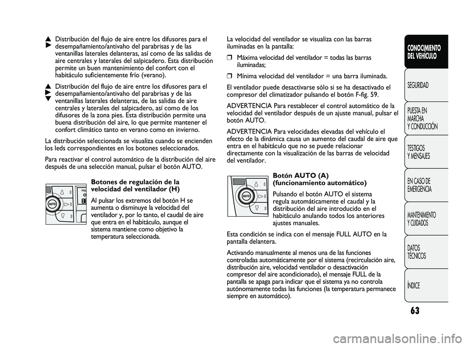 FIAT DUCATO 2010  Manual de Empleo y Cuidado (in Spanish) 63
CONOCIMIENTO
DEL VEHÍCULO
SEGURIDAD
PUESTA EN
MARCHA
Y CONDUCCIÓN
TESTIGOS
Y MENSAJES
EN CASO DE
EMERGENCIA
MANTENIMIENTO
Y CUIDADOS
DATOS
TÉCNICOS
ÍNDICE
La velocidad del ventilador se visuali
