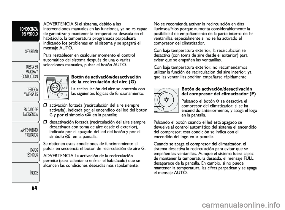 FIAT DUCATO 2010  Manual de Empleo y Cuidado (in Spanish) No se recomienda activar la recirculación en días
lluviosos/fríos porque aumenta considerablemente la
posibilidad de empañamiento de la parte interna de las
ventanillas, especialmente si no se ha 