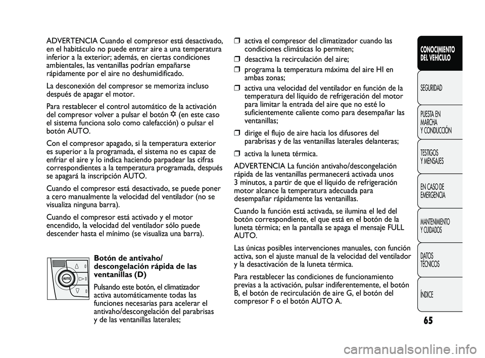 FIAT DUCATO 2010  Manual de Empleo y Cuidado (in Spanish) 65
CONOCIMIENTO
DEL VEHÍCULO
SEGURIDAD
PUESTA EN
MARCHA
Y CONDUCCIÓN
TESTIGOS
Y MENSAJES
EN CASO DE
EMERGENCIA
MANTENIMIENTO
Y CUIDADOS
DATOS
TÉCNICOS
ÍNDICE
ADVERTENCIA Cuando el compresor está 