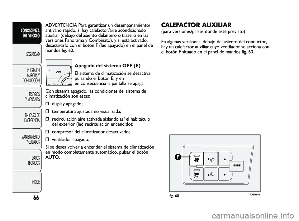 FIAT DUCATO 2010  Manual de Empleo y Cuidado (in Spanish) 66
CONOSCENZA
DEL VEICOLO
SEGURIDAD
PUESTA EN
MARCHA Y
CONDUCCIÓN
TESTIGOS
Y MENSAJES
EN CASO DE
EMERGENCIA
MANTENIMIENTO
Y CUIDADOS
DATOS
TÉCNICOS
ÍNDICE
ADVERTENCIA Para garantizar un desempañam