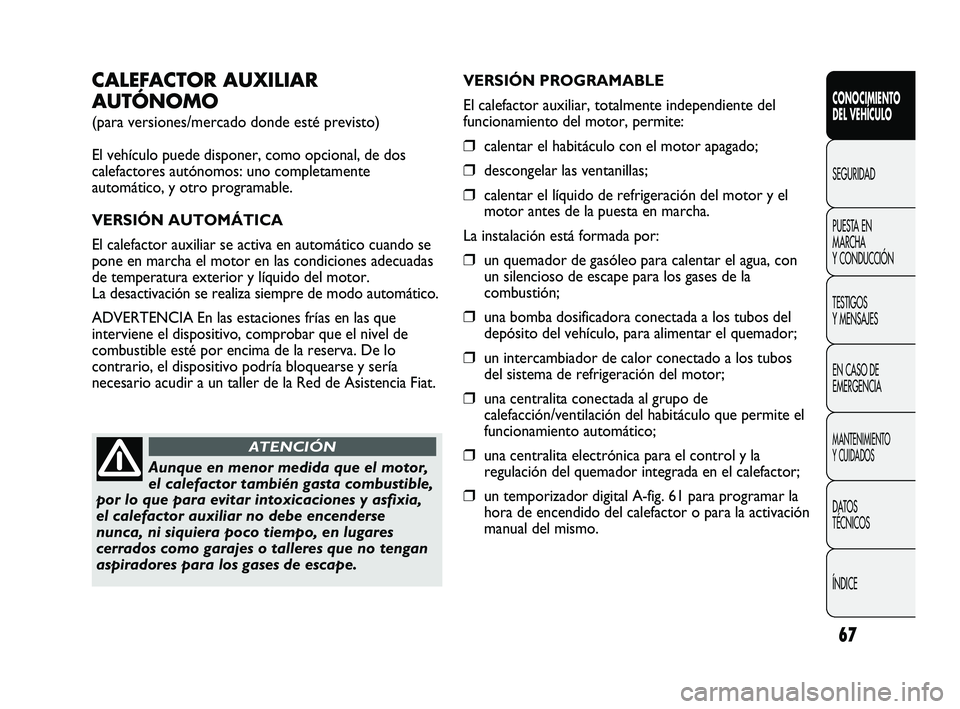 FIAT DUCATO 2010  Manual de Empleo y Cuidado (in Spanish) 67
CONOCIMIENTO
DEL VEHÍCULO
SEGURIDAD
PUESTA EN
MARCHA
Y CONDUCCIÓN
TESTIGOS
Y MENSAJES
EN CASO DE
EMERGENCIA
MANTENIMIENTO
Y CUIDADOS
DATOS
TÉCNICOS
ÍNDICE
CALEFACTOR AUXILIAR
AUTÓNOMO
(para ve