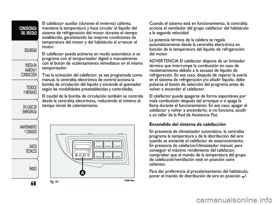 FIAT DUCATO 2010  Manual de Empleo y Cuidado (in Spanish) F0N0150mfig. 61
El calefactor auxiliar (durante el invierno) calienta,
mantiene la temperatura y hace circular el líquido del
sistema de refrigeración del motor durante el tiempo
establecido, garant