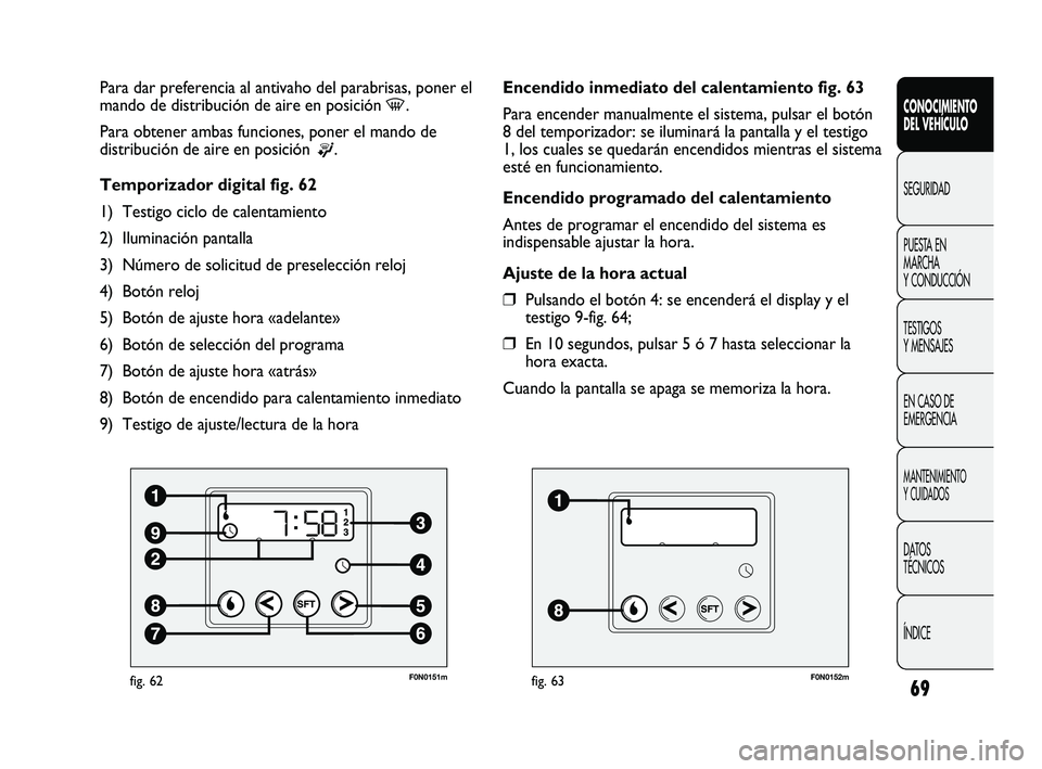 FIAT DUCATO 2010  Manual de Empleo y Cuidado (in Spanish) 69
CONOCIMIENTO
DEL VEHÍCULO
SEGURIDAD
PUESTA EN
MARCHA
Y CONDUCCIÓN
TESTIGOS
Y MENSAJES
EN CASO DE
EMERGENCIA
MANTENIMIENTO
Y CUIDADOS
DATOS
TÉCNICOS
ÍNDICE
F0N0151mfig. 62
Para dar preferencia a