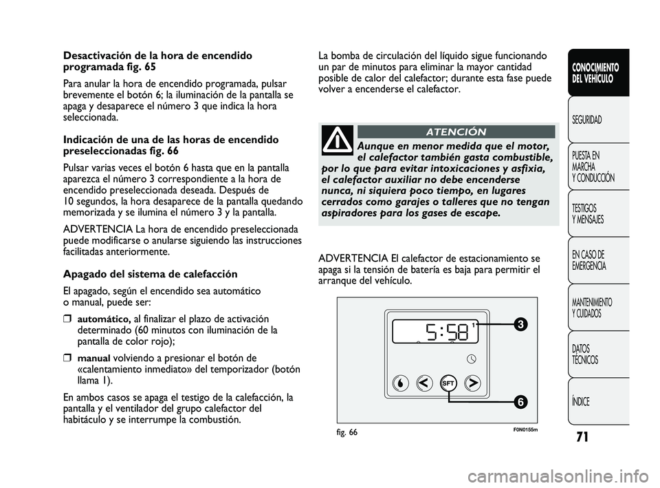 FIAT DUCATO 2010  Manual de Empleo y Cuidado (in Spanish) 71
CONOCIMIENTO
DEL VEHÍCULO
SEGURIDAD
PUESTA EN
MARCHA
Y CONDUCCIÓN
TESTIGOS
Y MENSAJES
EN CASO DE
EMERGENCIA
MANTENIMIENTO
Y CUIDADOS
DATOS
TÉCNICOS
ÍNDICE
Desactivación de la hora de encendido