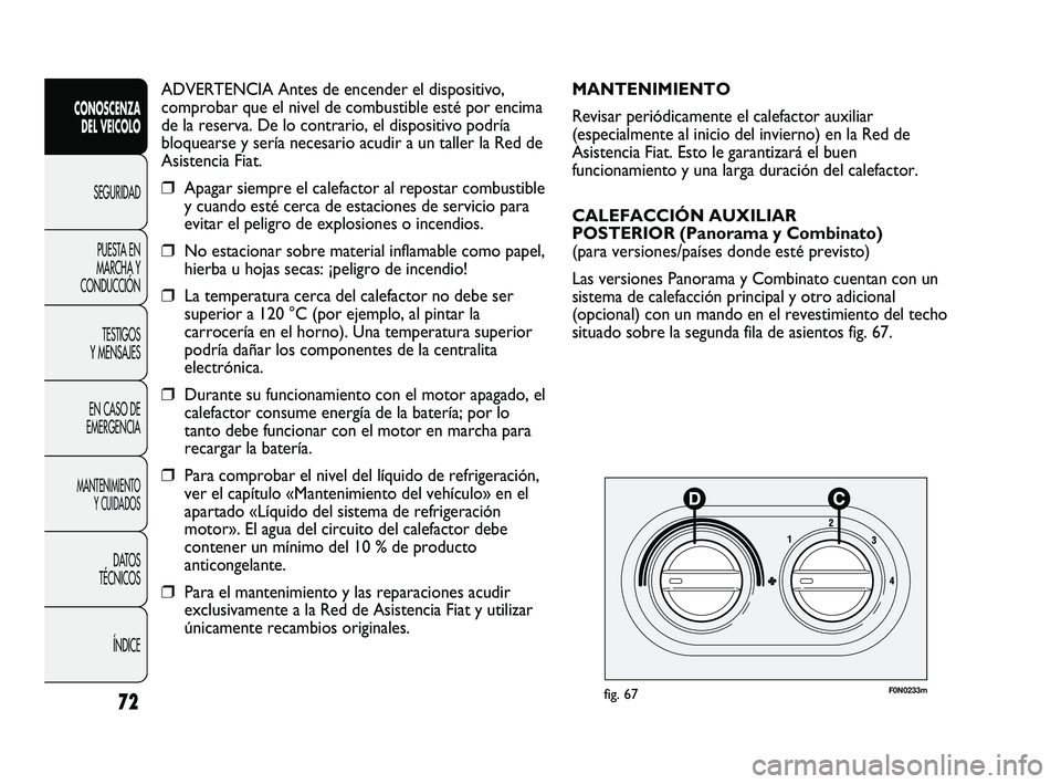 FIAT DUCATO 2010  Manual de Empleo y Cuidado (in Spanish) ADVERTENCIA Antes de encender el dispositivo,
comprobar que el nivel de combustible esté por encima
de la reserva. De lo contrario, el dispositivo podría
bloquearse y sería necesario acudir a un ta