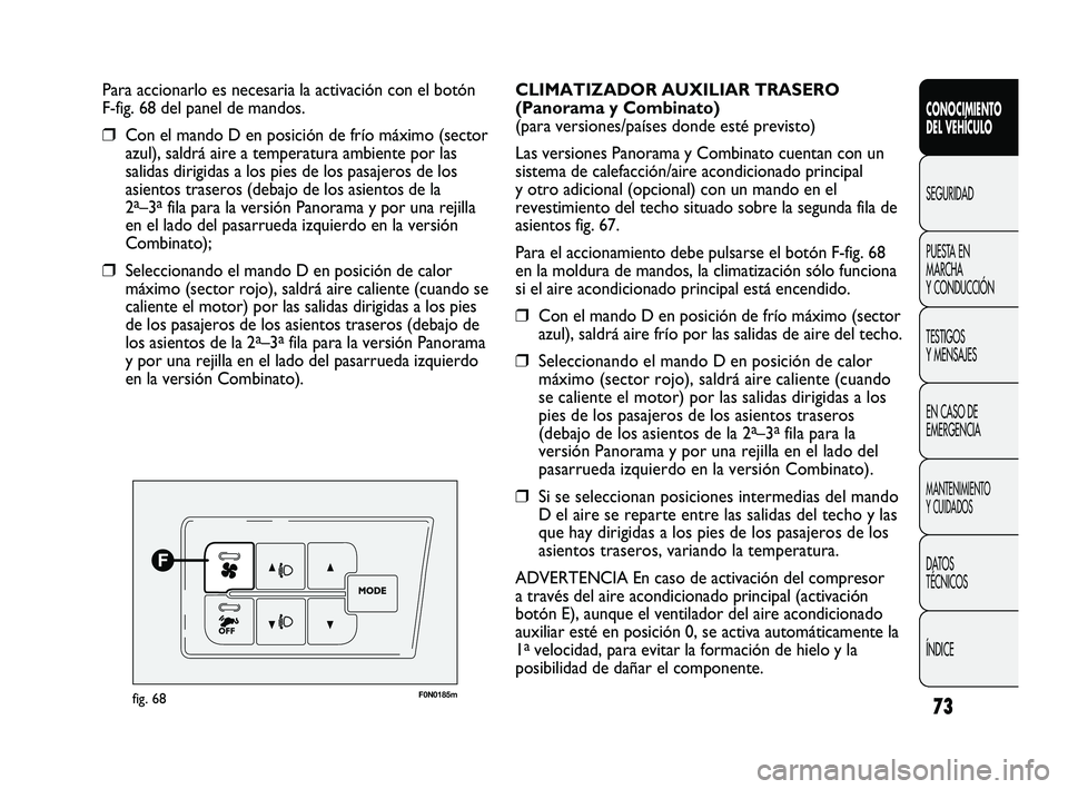 FIAT DUCATO 2010  Manual de Empleo y Cuidado (in Spanish) 73
CONOCIMIENTO
DEL VEHÍCULO
SEGURIDAD
PUESTA EN
MARCHA
Y CONDUCCIÓN
TESTIGOS
Y MENSAJES
EN CASO DE
EMERGENCIA
MANTENIMIENTO
Y CUIDADOS
DATOS
TÉCNICOS
ÍNDICE
Para accionarlo es necesaria la activa