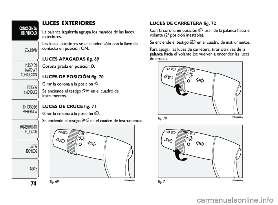 FIAT DUCATO 2010  Manual de Empleo y Cuidado (in Spanish) 74
CONOSCENZA
DEL VEICOLO
SEGURIDAD
PUESTA EN
MARCHA Y
CONDUCCIÓN
TESTIGOS
Y MENSAJES
EN CASO DE
EMERGENCIA
MANTENIMIENTO
Y CUIDADOS
DATOS
TÉCNICOS
ÍNDICE
F0N0030mfig. 69F0N0032mfig. 71
F0N0031mfig