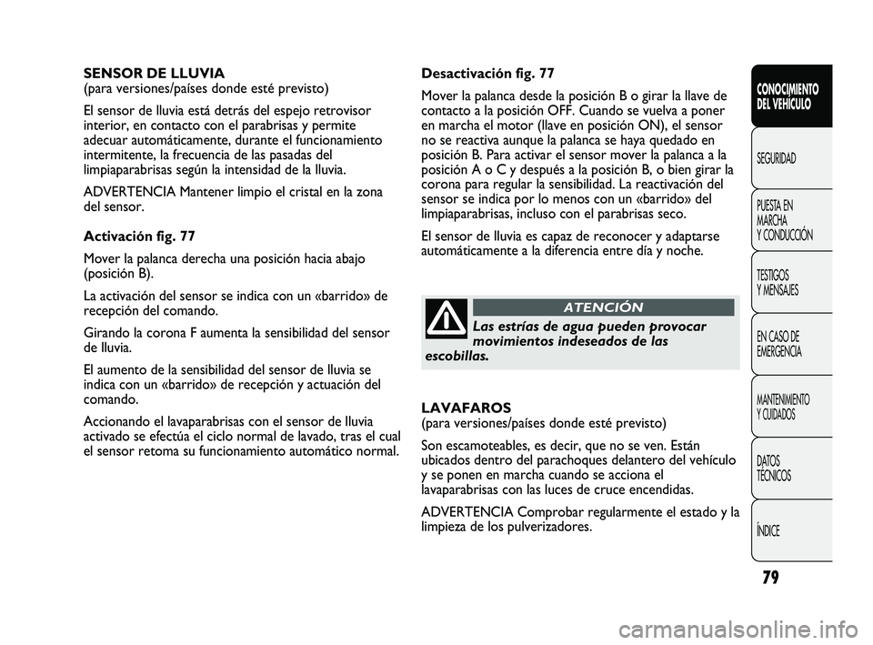 FIAT DUCATO 2010  Manual de Empleo y Cuidado (in Spanish) 79
Desactivación fig. 77
Mover la palanca desde la posición B o girar la llave de
contacto a la posición OFF. Cuando se vuelva a poner
en marcha el motor (llave en posición ON), el sensor
no se re