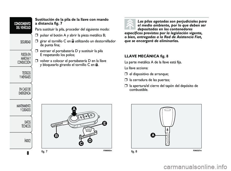 FIAT DUCATO 2010  Manual de Empleo y Cuidado (in Spanish) F0N0802mfig. 7F0N0337mfig. 8
LLAVE MECÁNICA fig. 8
La parte metálica A de la llave está fija.
La llave acciona:
❒el dispositivo de arranque;
❒la cerradura de las puertas;
❒la apertura/el cier