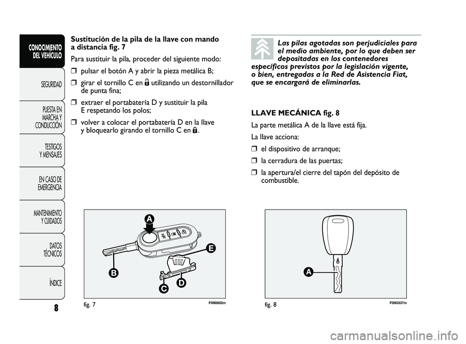FIAT DUCATO 2010 Manual de Empleo y Cuidado (in Spanish) F0N0802mfig. 7F0N0337mfig. 8
LLAVE MECÁNICA fig. 8
La parte metálica A de la llave está fija.
La llave acciona:
❒el dispositivo de arranque;
❒la cerradura de las puertas;
❒la apertura/el cier FIAT DUCATO 2010 Manual de Empleo y Cuidado (in Spanish) F0N0802mfig. 7F0N0337mfig. 8
LLAVE MECÁNICA fig. 8
La parte metálica A de la llave está fija.
La llave acciona:
❒el dispositivo de arranque;
❒la cerradura de las puertas;
❒la apertura/el cier