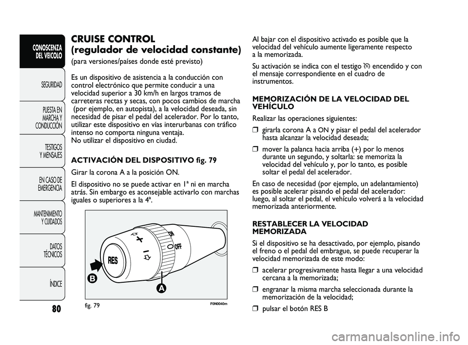 FIAT DUCATO 2010  Manual de Empleo y Cuidado (in Spanish) Al bajar con el dispositivo activado es posible que la
velocidad del vehículo aumente ligeramente respecto
a la memorizada.
Su activación se indica con el testigo 
Üencendido y con
el mensaje corre