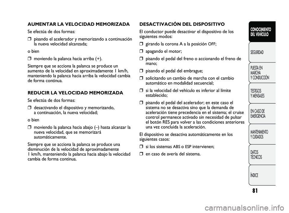 FIAT DUCATO 2010  Manual de Empleo y Cuidado (in Spanish) 81
AUMENTAR LA VELOCIDAD MEMORIZADA
Se efectúa de dos formas:
❒pisando el acelerador y memorizando a continuación
la nueva velocidad alcanzada;
o bien
❒moviendo la palanca hacia arriba (+).
Siem