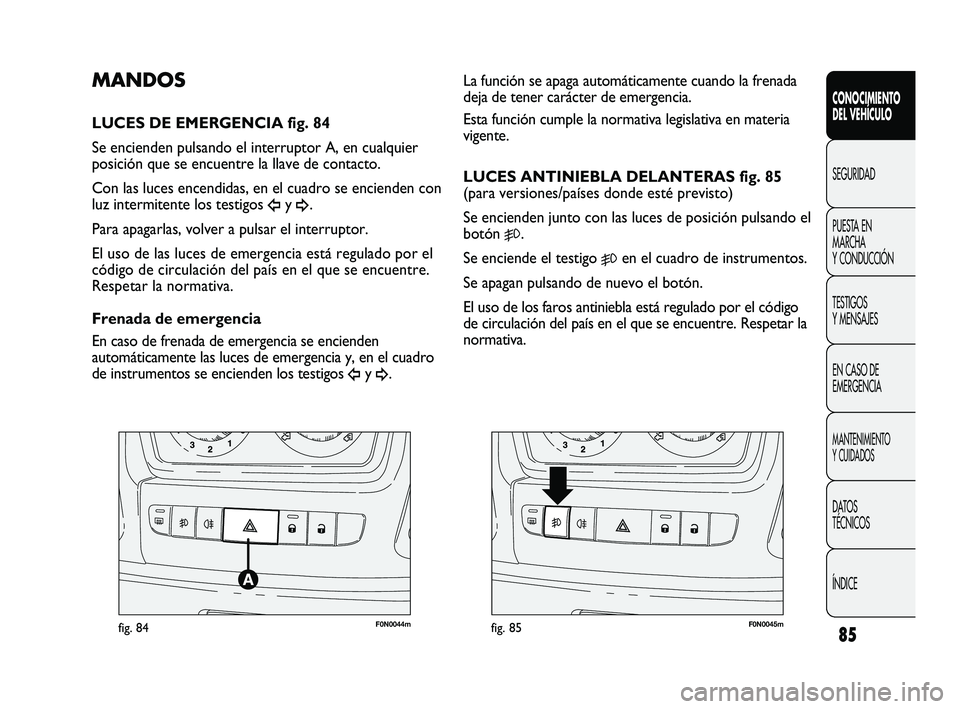 FIAT DUCATO 2010  Manual de Empleo y Cuidado (in Spanish) 85
F0N0044mfig. 84F0N0045mfig. 85
La función se apaga automáticamente cuando la frenada
deja de tener carácter de emergencia. 
Esta función cumple la normativa legislativa en materia
vigente.
LUCE