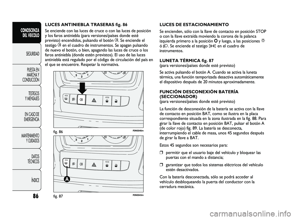 FIAT DUCATO 2010  Manual de Empleo y Cuidado (in Spanish) 86
CONOSCENZA
DEL VEICOLO
SEGURIDAD
PUESTA EN
MARCHA Y
CONDUCCIÓN
TESTIGOS
Y MENSAJES
EN CASO DE
EMERGENCIA
MANTENIMIENTO
Y CUIDADOS
DATOS
TÉCNICOS
ÍNDICE
F0N0046mfig. 86
F0N0043mfig. 87
LUCES DE E