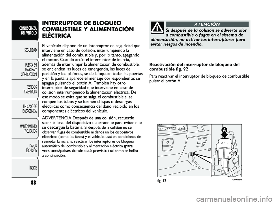 FIAT DUCATO 2010  Manual de Empleo y Cuidado (in Spanish) 88
CONOSCENZA
DEL VEICOLO
SEGURIDAD
PUESTA EN
MARCHA Y
CONDUCCIÓN
TESTIGOS
Y MENSAJES
EN CASO DE
EMERGENCIA
MANTENIMIENTO
Y CUIDADOS
DATOS
TÉCNICOS
ÍNDICE
F0N0048mfig. 92
INTERRUPTOR DE BLOQUEO
COM