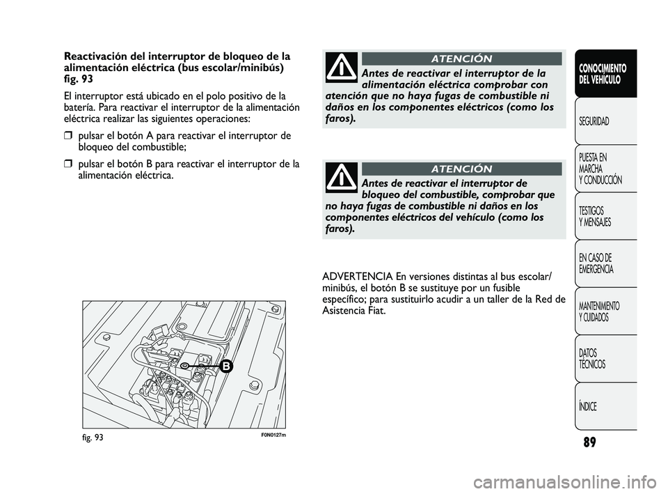 FIAT DUCATO 2010  Manual de Empleo y Cuidado (in Spanish) 89
F0N0127mfig. 93
ADVERTENCIA En versiones distintas al bus escolar/
minibús, el botón B se sustituye por un fusible
específico; para sustituirlo acudir a un taller de la Red de
Asistencia Fiat.
C