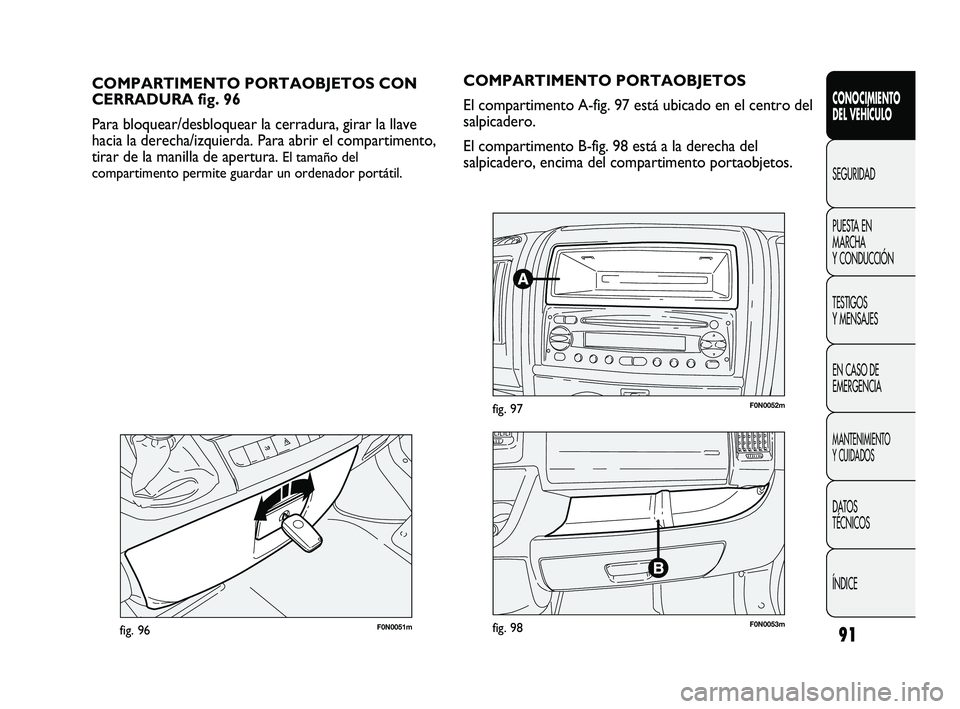 FIAT DUCATO 2010 Manual de Empleo y Cuidado (in Spanish) 91
CONOCIMIENTO
DEL VEHÍCULO
SEGURIDAD
PUESTA EN
MARCHA
Y CONDUCCIÓN
TESTIGOS
Y MENSAJES
EN CASO DE
EMERGENCIA
MANTENIMIENTO
Y CUIDADOS
DATOS
TÉCNICOS
ÍNDICE
F0N0051mfig. 96
COMPARTIMENTO PORTAOBJ FIAT DUCATO 2010 Manual de Empleo y Cuidado (in Spanish) 91
CONOCIMIENTO
DEL VEHÍCULO
SEGURIDAD
PUESTA EN
MARCHA
Y CONDUCCIÓN
TESTIGOS
Y MENSAJES
EN CASO DE
EMERGENCIA
MANTENIMIENTO
Y CUIDADOS
DATOS
TÉCNICOS
ÍNDICE
F0N0051mfig. 96
COMPARTIMENTO PORTAOBJ