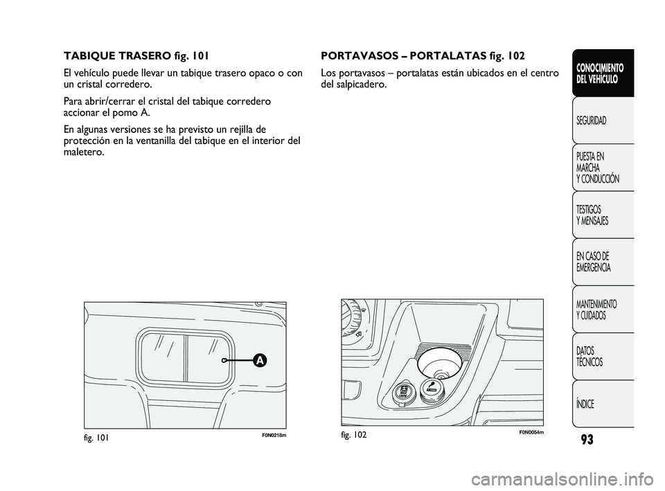 FIAT DUCATO 2010 Manual de Empleo y Cuidado (in Spanish) TABIQUE TRASERO fig. 101
El vehículo puede llevar un tabique trasero opaco o con
un cristal corredero.
Para abrir/cerrar el cristal del tabique corredero
accionar el pomo A.
En algunas versiones se FIAT DUCATO 2010 Manual de Empleo y Cuidado (in Spanish) TABIQUE TRASERO fig. 101
El vehículo puede llevar un tabique trasero opaco o con
un cristal corredero.
Para abrir/cerrar el cristal del tabique corredero
accionar el pomo A.
En algunas versiones se
