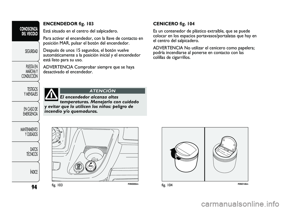 FIAT DUCATO 2010 Manual de Empleo y Cuidado (in Spanish) F0N0146mfig. 10494
CONOSCENZA
DEL VEICOLO
SEGURIDAD
PUESTA EN
MARCHA Y
CONDUCCIÓN
TESTIGOS
Y MENSAJES
EN CASO DE
EMERGENCIA
MANTENIMIENTO
Y CUIDADOS
DATOS
TÉCNICOS
ÍNDICE
F0N0055mfig. 103
CENICERO FIAT DUCATO 2010 Manual de Empleo y Cuidado (in Spanish) F0N0146mfig. 10494
CONOSCENZA
DEL VEICOLO
SEGURIDAD
PUESTA EN
MARCHA Y
CONDUCCIÓN
TESTIGOS
Y MENSAJES
EN CASO DE
EMERGENCIA
MANTENIMIENTO
Y CUIDADOS
DATOS
TÉCNICOS
ÍNDICE
F0N0055mfig. 103
CENICERO