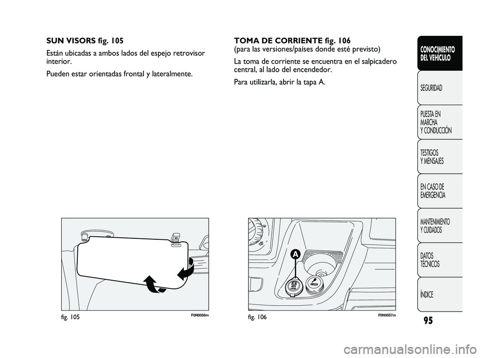 FIAT DUCATO 2010 Manual de Empleo y Cuidado (in Spanish) 95
F0N0057mfig. 106F0N0056mfig. 105
SUN VISORS fig. 105
Están ubicadas a ambos lados del espejo retrovisor
interior.
Pueden estar orientadas frontal y lateralmente.
CONOCIMIENTO
DEL VEHÍCULO
SEGURI FIAT DUCATO 2010 Manual de Empleo y Cuidado (in Spanish) 95
F0N0057mfig. 106F0N0056mfig. 105
SUN VISORS fig. 105
Están ubicadas a ambos lados del espejo retrovisor
interior.
Pueden estar orientadas frontal y lateralmente.
CONOCIMIENTO
DEL VEHÍCULO
SEGURI