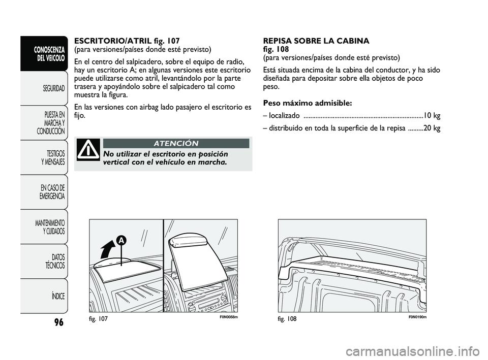 FIAT DUCATO 2010 Manual de Empleo y Cuidado (in Spanish) 96
CONOSCENZA
DEL VEICOLO
SEGURIDAD
PUESTA EN
MARCHA Y
CONDUCCIÓN
TESTIGOS
Y MENSAJES
EN CASO DE
EMERGENCIA
MANTENIMIENTO
Y CUIDADOS
DATOS
TÉCNICOS
ÍNDICE
ESCRITORIO/ATRIL fig. 107
(para versiones/ FIAT DUCATO 2010 Manual de Empleo y Cuidado (in Spanish) 96
CONOSCENZA
DEL VEICOLO
SEGURIDAD
PUESTA EN
MARCHA Y
CONDUCCIÓN
TESTIGOS
Y MENSAJES
EN CASO DE
EMERGENCIA
MANTENIMIENTO
Y CUIDADOS
DATOS
TÉCNICOS
ÍNDICE
ESCRITORIO/ATRIL fig. 107
(para versiones/