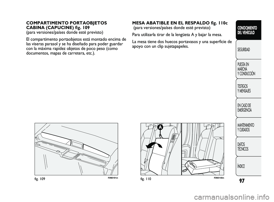 FIAT DUCATO 2010 Manual de Empleo y Cuidado (in Spanish) 97
CONOCIMIENTO
DEL VEHÍCULO
SEGURIDAD
PUESTA EN
MARCHA
Y CONDUCCIÓN
TESTIGOS
Y MENSAJES
EN CASO DE
EMERGENCIA
MANTENIMIENTO
Y CUIDADOS
DATOS
TÉCNICOS
ÍNDICE
COMPARTIMENTO PORTAOBJETOS
CABINA (CAP FIAT DUCATO 2010 Manual de Empleo y Cuidado (in Spanish) 97
CONOCIMIENTO
DEL VEHÍCULO
SEGURIDAD
PUESTA EN
MARCHA
Y CONDUCCIÓN
TESTIGOS
Y MENSAJES
EN CASO DE
EMERGENCIA
MANTENIMIENTO
Y CUIDADOS
DATOS
TÉCNICOS
ÍNDICE
COMPARTIMENTO PORTAOBJETOS
CABINA (CAP