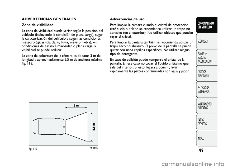 FIAT DUCATO 2010 Manual de Empleo y Cuidado (in Spanish) 99
ADVERTENCIAS GENERALES
Zona de visibilidad
La zona de visibilidad puede variar según la posición del
vehículo (incluyendo la condición de plena carga), según
la caracterización del vehículo FIAT DUCATO 2010 Manual de Empleo y Cuidado (in Spanish) 99
ADVERTENCIAS GENERALES
Zona de visibilidad
La zona de visibilidad puede variar según la posición del
vehículo (incluyendo la condición de plena carga), según
la caracterización del vehículo