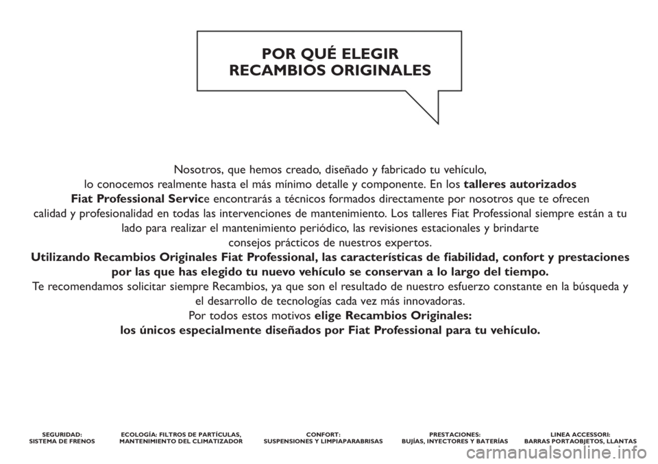 FIAT DUCATO 2011 Manual de Empleo y Cuidado (in Spanish) Nosotros, que hemos creado, diseñado y fabricado tu vehículo,
lo conocemos realmente hasta el más mínimo detalle y componente. En los talleres autorizados
Fiat Professional Service encontrarás FIAT DUCATO 2011 Manual de Empleo y Cuidado (in Spanish) Nosotros, que hemos creado, diseñado y fabricado tu vehículo,
lo conocemos realmente hasta el más mínimo detalle y componente. En los talleres autorizados
Fiat Professional Service encontrarás