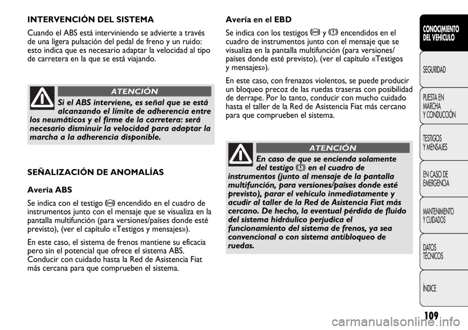 FIAT DUCATO 2011  Manual de Empleo y Cuidado (in Spanish) 109
SEÑALIZACIÓN DE ANOMALÍAS
Avería ABS
Se indica con el testigo 
>encendido en el cuadro de
instrumentos junto con el mensaje que se visualiza en la
pantalla multifunción (para versiones/paíse